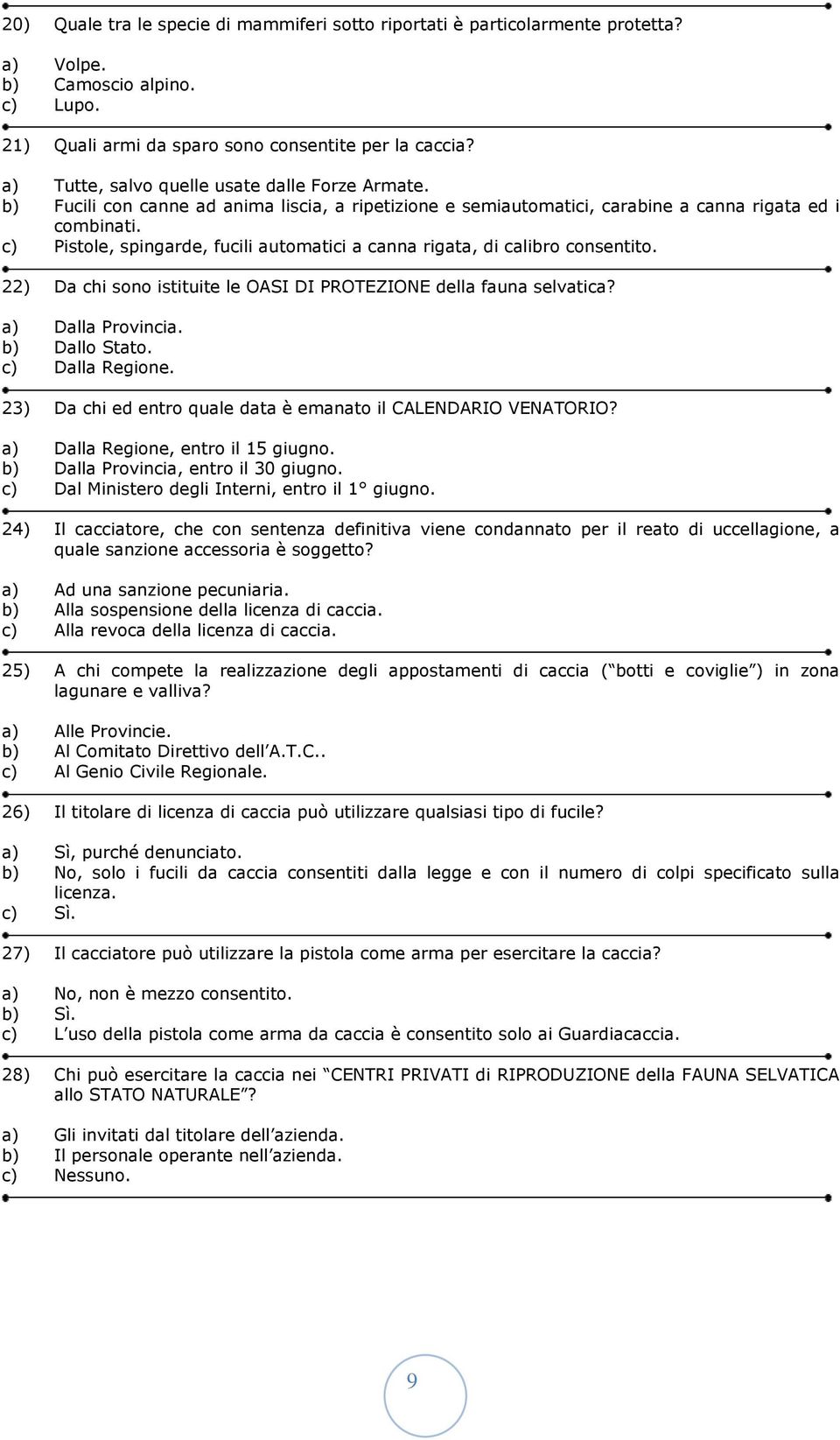 c) Pistole, spingarde, fucili automatici a canna rigata, di calibro consentito. 22) Da chi sono istituite le OASI DI PROTEZIONE della fauna selvatica? a) Dalla Provincia. b) Dallo Stato.