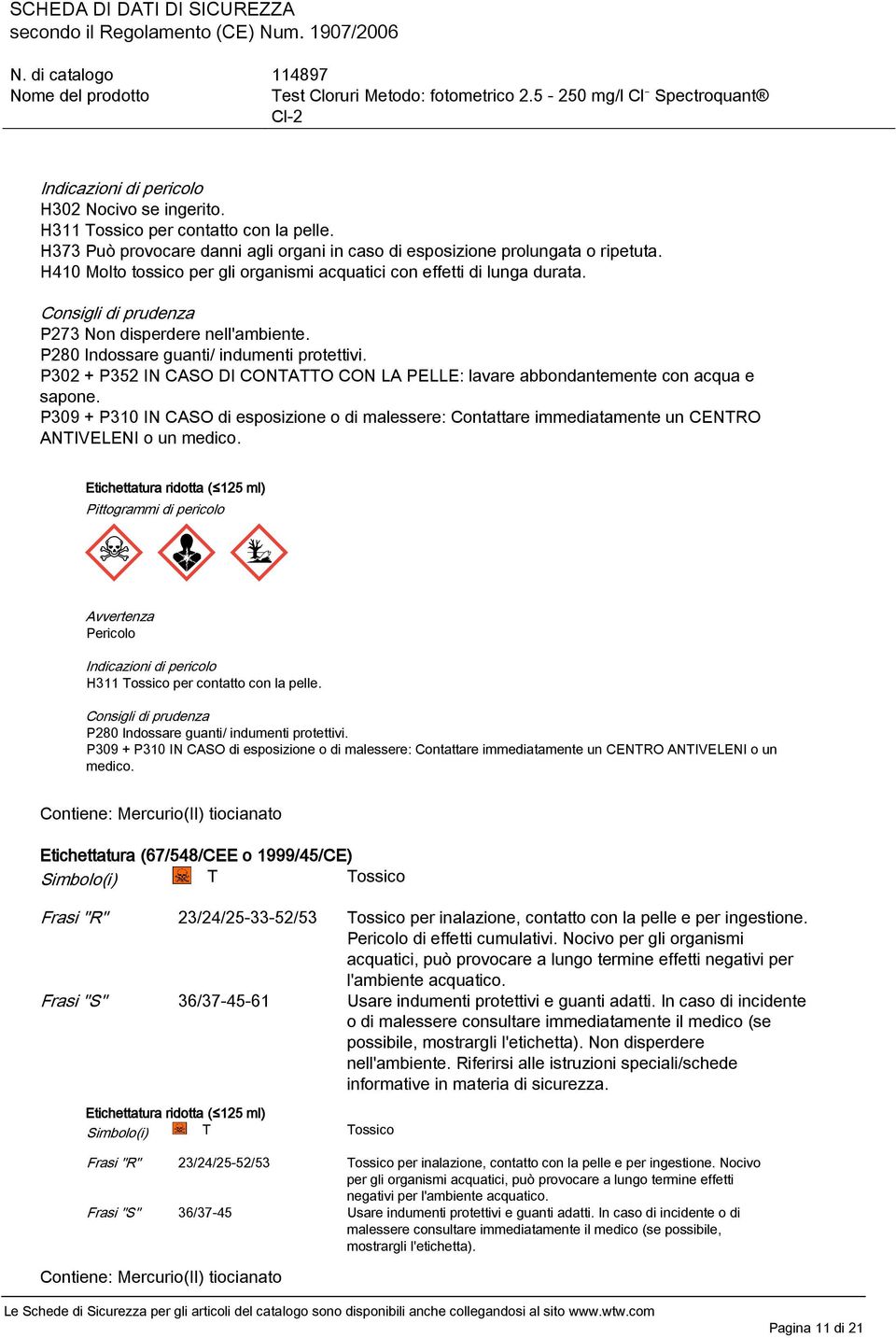 P302 + P352 IN CASO DI CONTATTO CON LA PELLE: lavare abbondantemente con acqua e sapone. P309 + P310 IN CASO di esposizione o di malessere: Contattare immediatamente un CENTRO ANTIVELENI o un medico.