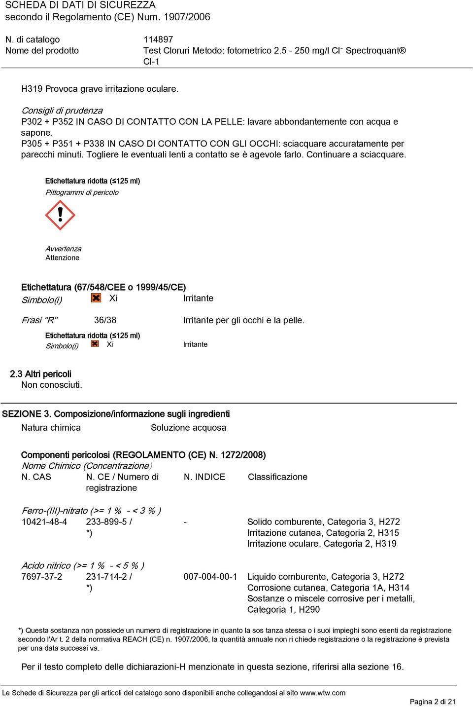 Etichettatura ridotta ( 125 ml) Pittogrammi di pericolo Avvertenza Attenzione Etichettatura (67/548/CEE o 1999/45/CE) Simbolo(i) Xi Irritante Frasi "R" 36/38 Irritante per gli occhi e la pelle.