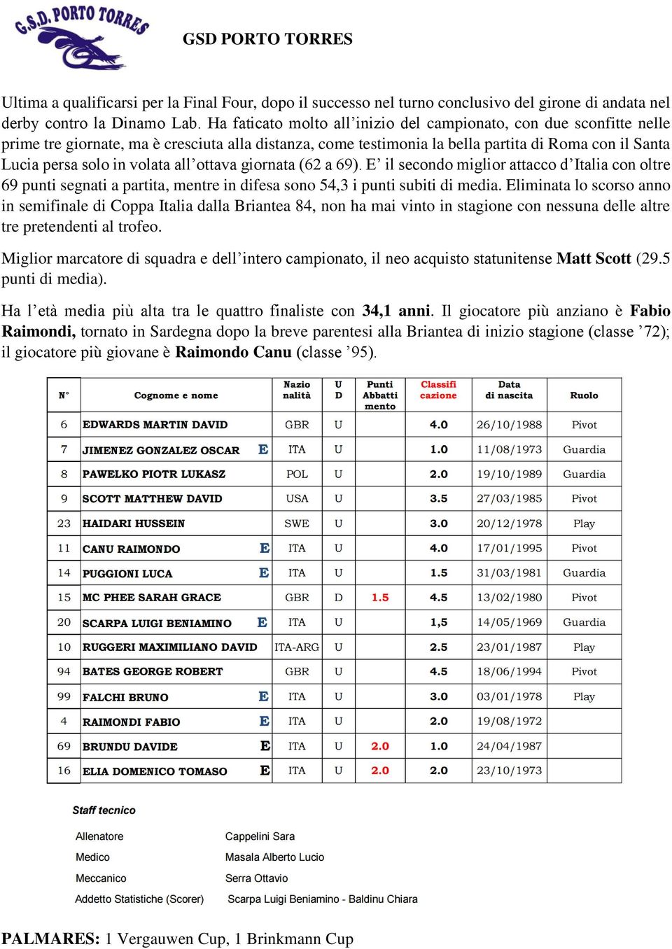 all ottava giornata (62 a 69). E il secondo miglior attacco d Italia con oltre 69 punti segnati a partita, mentre in difesa sono 54,3 i punti subiti di media.