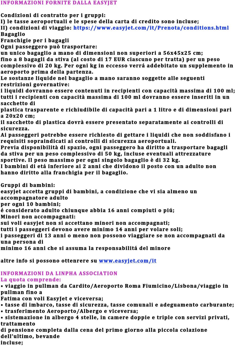 html Bagaglio Franchigie per i bagagli Ogni passeggero può trasportare: un unico bagaglio a mano di dimensioni non superiori a 56x45x25 cm; fino a 8 bagagli da stiva (al costo di 17 EUR ciascuno per