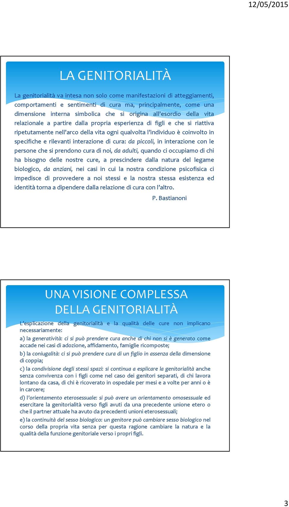 interazione di cura: da piccoli, in interazione con le persone che si prendono cura di noi, da adulti, quando ci occupiamo di chi ha bisogno delle nostre cure, a prescindere dalla natura del legame