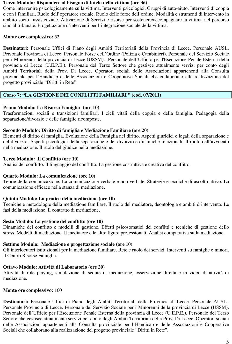 Attivazione di Servizi e risorse per sostenere/accompagnare la vittima nel percorso sino al tribunale. Progettazione d interventi per l integrazione sociale della vittima.