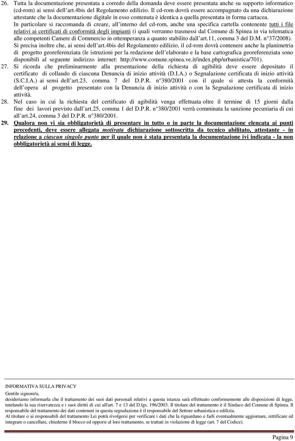 In particolare si raccomanda di creare, all interno del cd-rom, anche una specifica cartella contenente tutti i file relativi ai certificati di conformità degli impianti (i quali verranno trasmessi