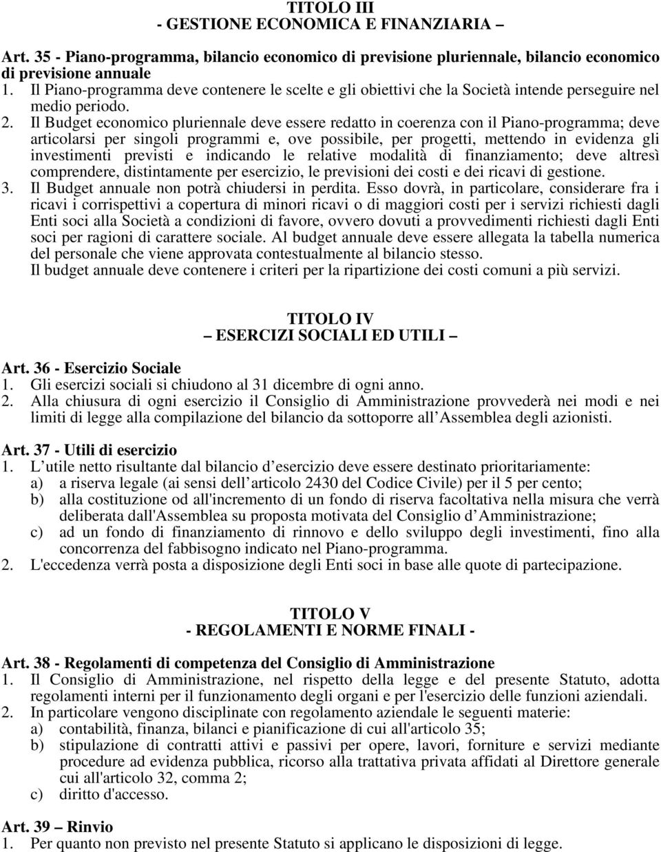 Il Budget economico pluriennale deve essere redatto in coerenza con il Piano-programma; deve articolarsi per singoli programmi e, ove possibile, per progetti, mettendo in evidenza gli investimenti