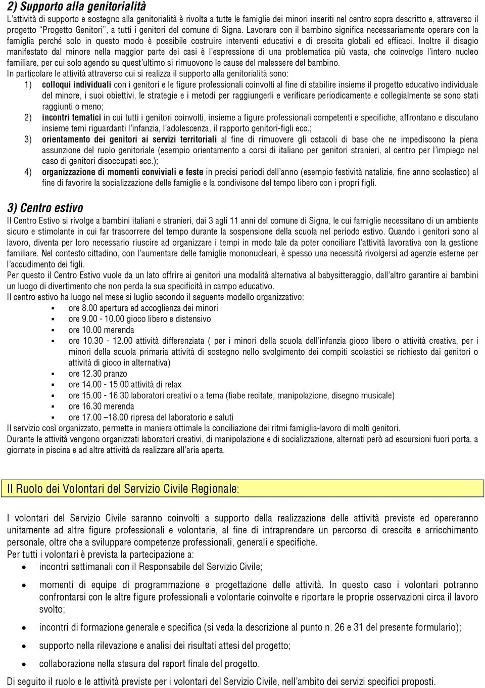 Lavorare con il bambino significa necessariamente operare con la famiglia perché solo in questo modo è possibile costruire interventi educativi e di crescita globali ed efficaci.