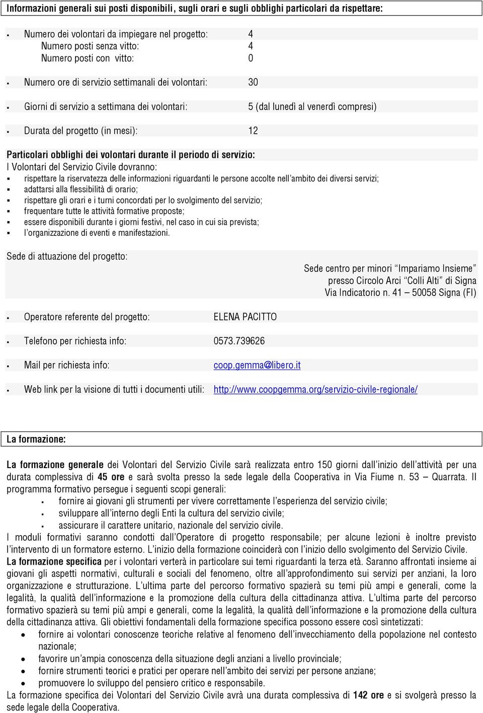 dei volontari durante il periodo di servizio: I Volontari del Servizio Civile dovranno: rispettare la riservatezza delle informazioni riguardanti le persone accolte nell ambito dei diversi servizi;