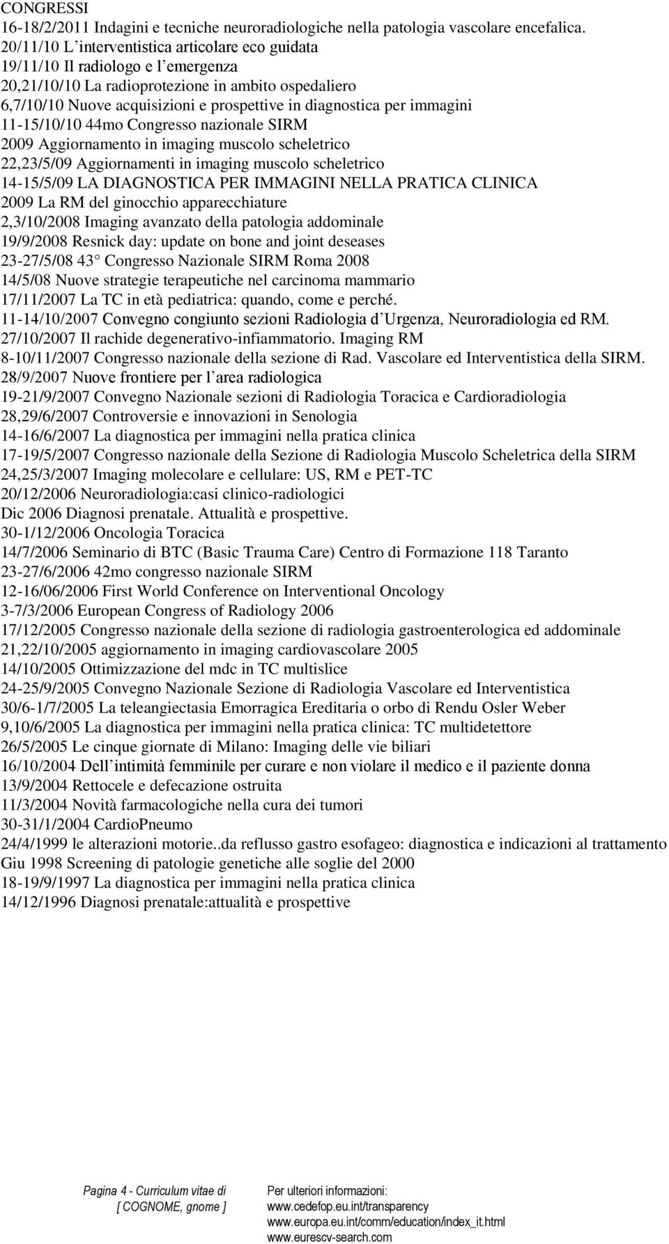 per immagini 11-15/10/10 44mo Congresso nazionale SIRM 2009 Aggiornamento in imaging muscolo scheletrico 22,23/5/09 Aggiornamenti in imaging muscolo scheletrico 14-15/5/09 LA DIAGNOSTICA PER IMMAGINI