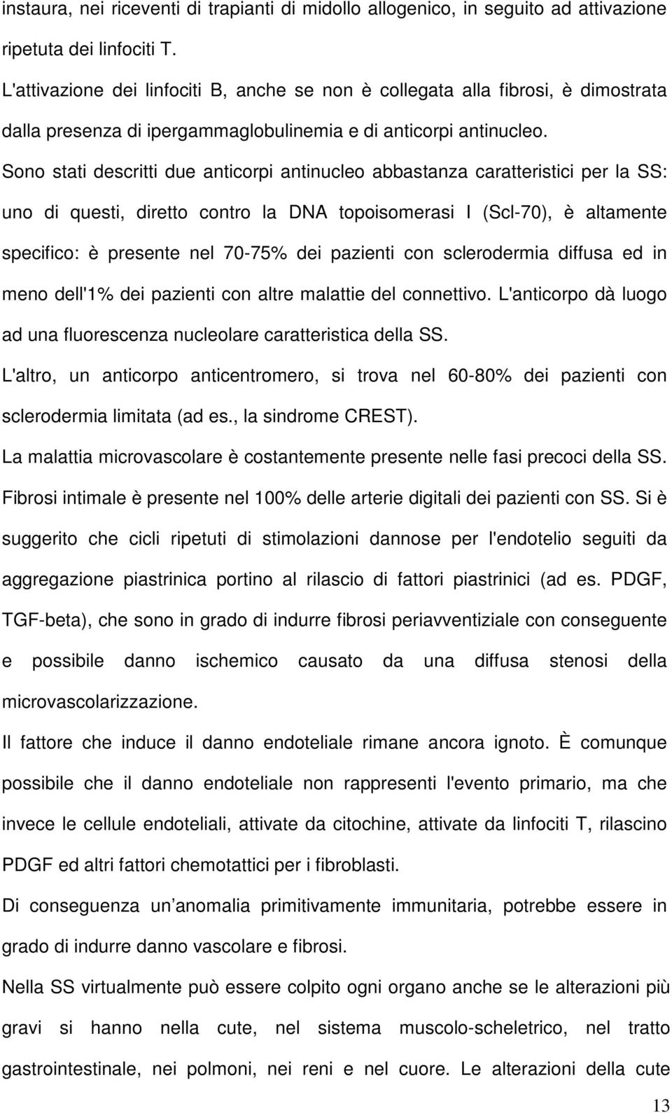 Sono stati descritti due anticorpi antinucleo abbastanza caratteristici per la SS: uno di questi, diretto contro la DNA topoisomerasi I (Scl-70), è altamente specifico: è presente nel 70-75% dei