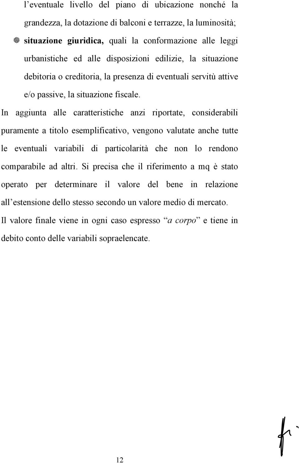 In aggiunta alle caratteristiche anzi riportate, considerabili puramente a titolo esemplificativo, vengono valutate anche tutte le eventuali variabili di particolarità che non lo rendono comparabile