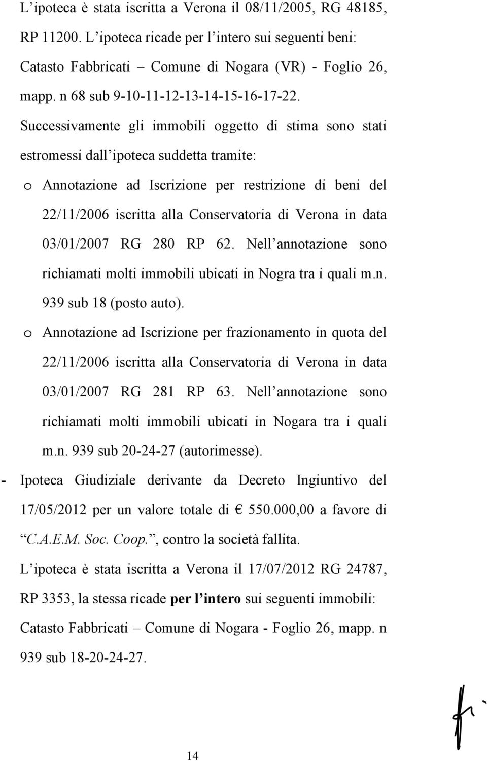 Successivamente gli immobili oggetto di stima sono stati estromessi dall ipoteca suddetta tramite: o Annotazione ad Iscrizione per restrizione di beni del 22/11/2006 iscritta alla Conservatoria di