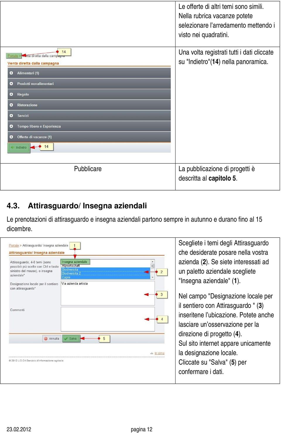 Attirasguardo/ Insegna aziendali Le prenotazioni di attirasguardo e insegna aziendali partono sempre in autunno e durano fino al 15 dicembre.