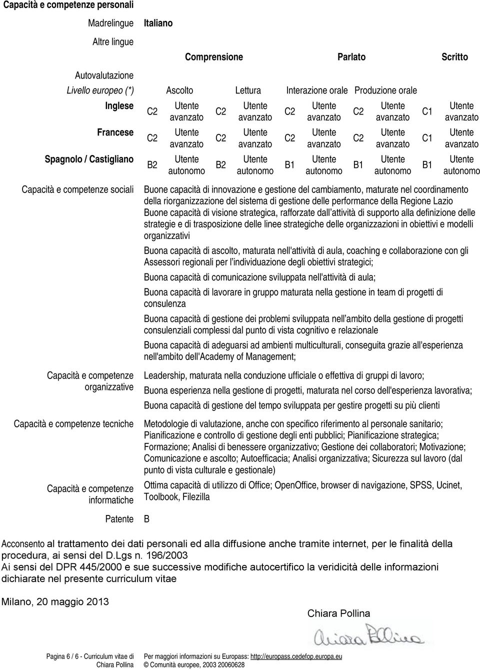 di innovazione e gestione del cambiamento, maturate nel coordinamento della riorganizzazione del sistema di gestione delle performance della Regione Lazio Buone capacità di visione strategica,