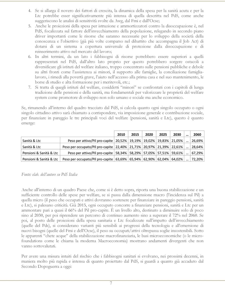 Anche le proiezioni della spesa per istruzione e ammortizzatori contro la disoccupazione è, nel PdS, focalizzata sul fattore dell invecchiamento della popolazione, relegando in secondo piano driver