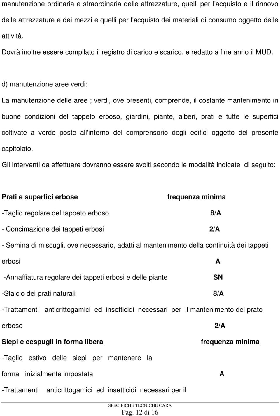 d) manutenzione aree verdi: La manutenzione delle aree ; verdi, ove presenti, comprende, il costante mantenimento in buone condizioni del tappeto erboso, giardini, piante, alberi, prati e tutte le