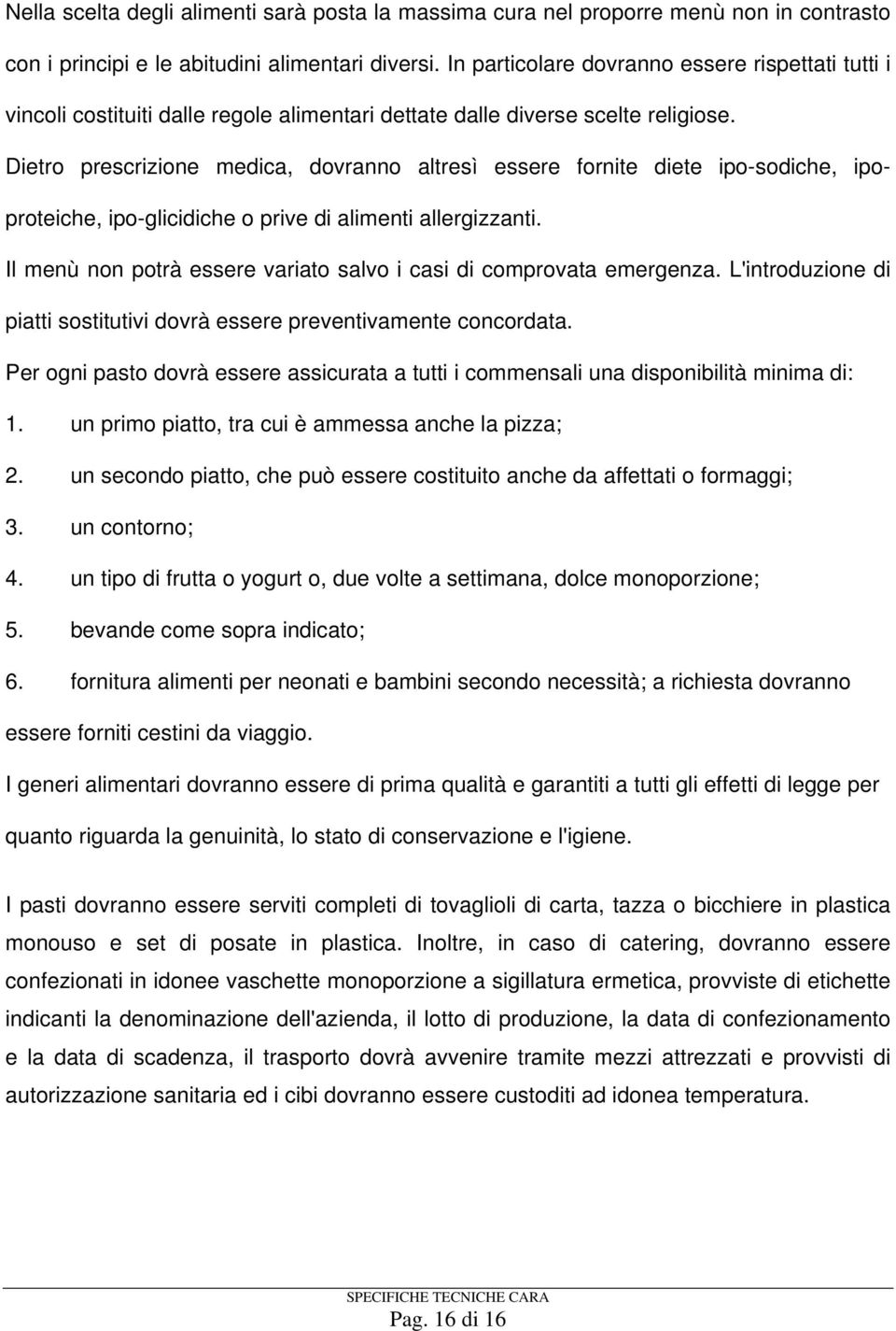 Dietro prescrizione medica, dovranno altresì essere fornite diete ipo-sodiche, ipoproteiche, ipo-glicidiche o prive di alimenti allergizzanti.