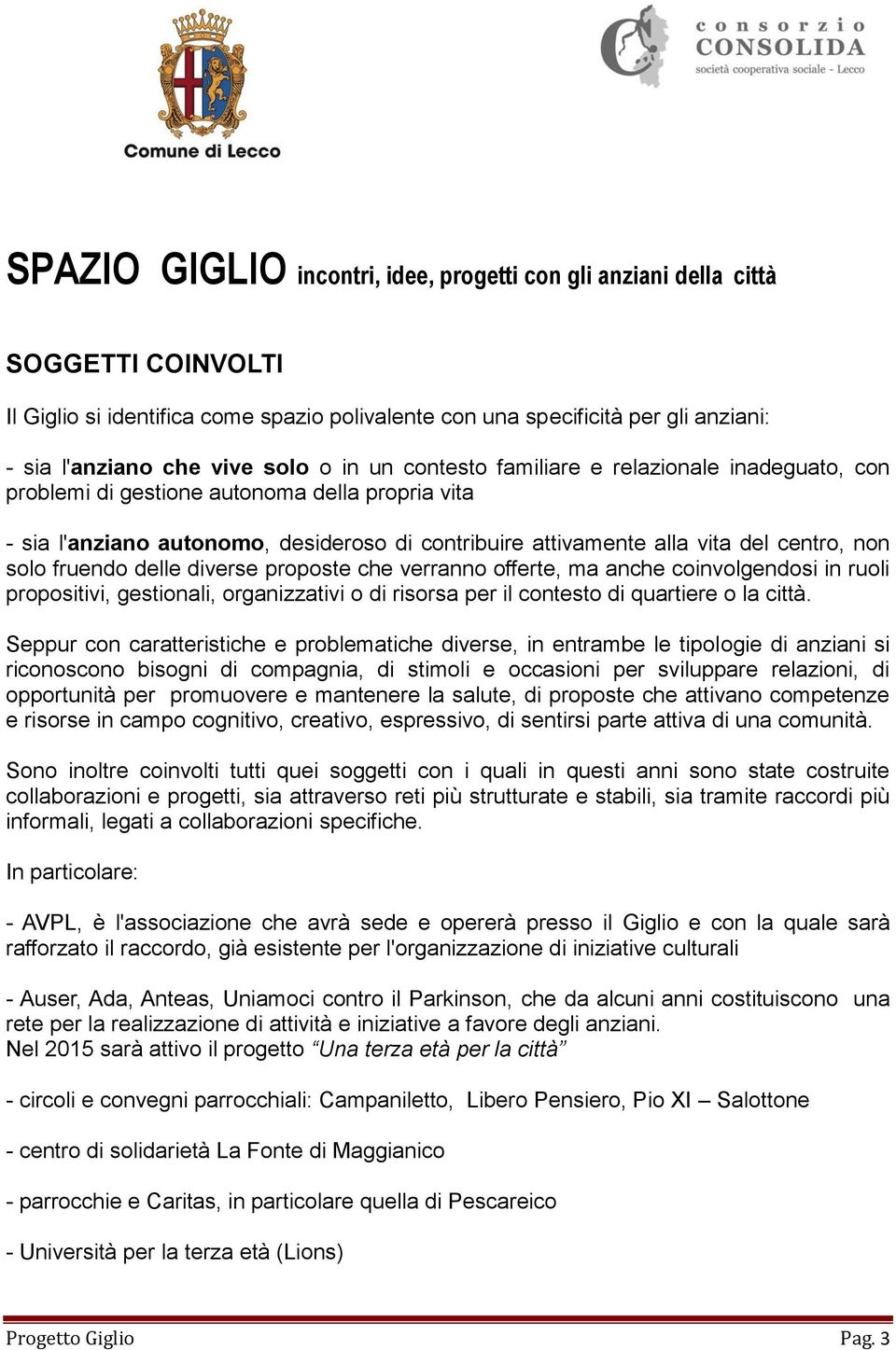 coinvolgendosi in ruoli propositivi, gestionali, organizzativi o di risorsa per il contesto di quartiere o la città.