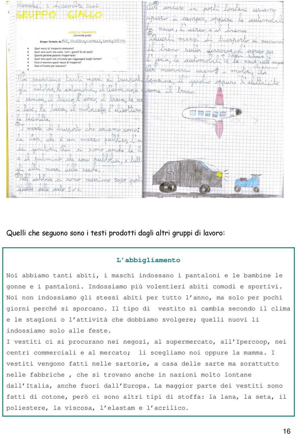 Il tipo di vestito si cambia secondo il clima e le stagioni o l attività che dobbiamo svolgere; quelli nuovi li indossiamo solo alle feste.