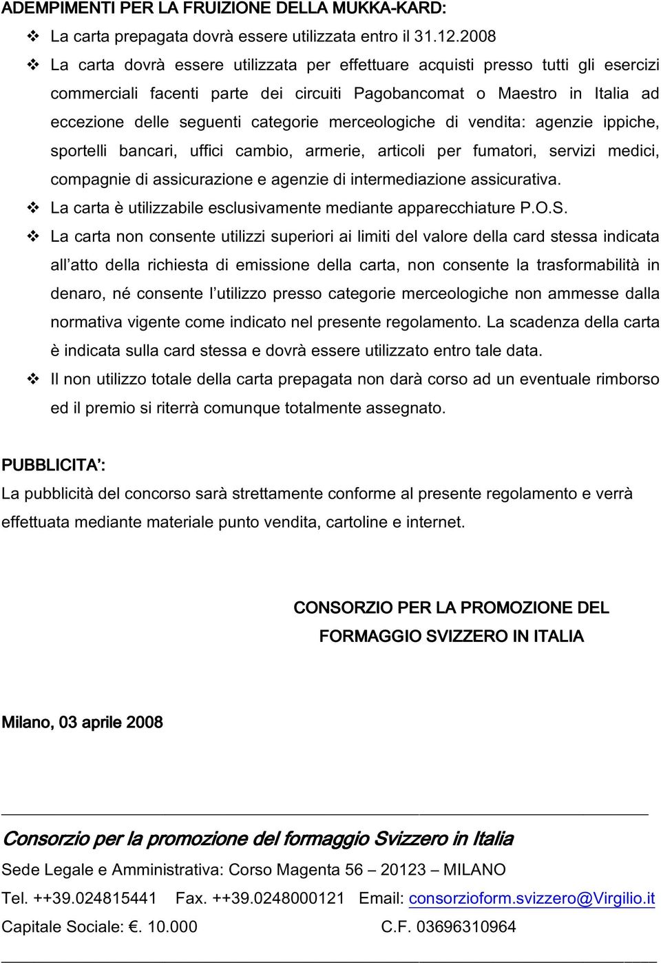 merceologiche di vendita: agenzie ippiche, sportelli bancari, uffici cambio, armerie, articoli per fumatori, servizi medici, compagnie di assicurazione e agenzie di intermediazione assicurativa.