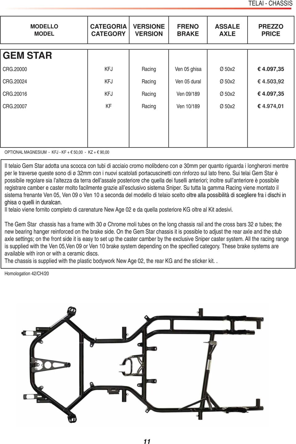 974,0 OPTIONAL MAGNESIUM - KFJ - KF + 50,00 - KZ + 90,00 Il telaio Gem Star adotta una scocca con tubi di acciaio cromo molibdeno con ø 30mm per quanto riguarda i longheroni mentre per le traverse