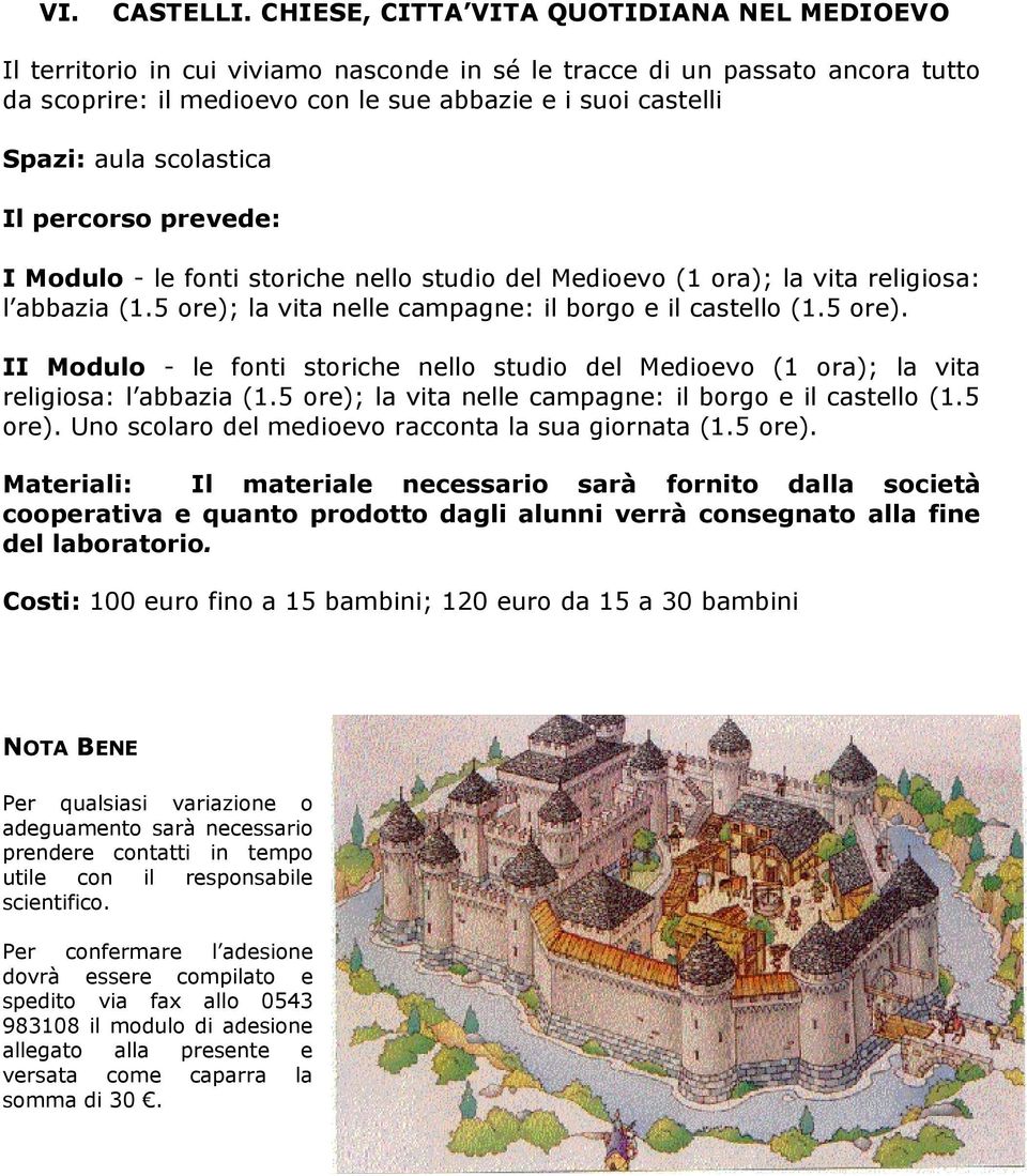 fonti storiche nello studio del Medioevo (1 ora); la vita religiosa: l abbazia (1.5 ore); la vita nelle campagne: il borgo e il castello (1.5 ore). II Modulo - le fonti storiche nello studio del Medioevo (1 ora); la vita religiosa: l abbazia (1.