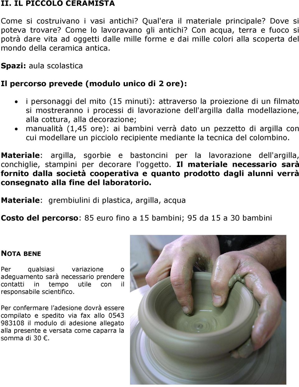 Il percorso prevede (modulo unico di 2 ore): i personaggi del mito (15 minuti): attraverso la proiezione di un filmato si mostreranno i processi di lavorazione dell'argilla dalla modellazione, alla