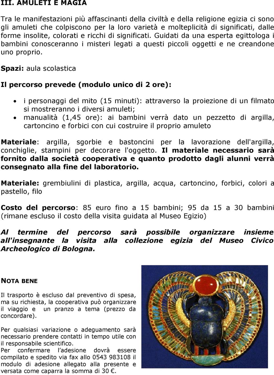 Il percorso prevede (modulo unico di 2 ore): i personaggi del mito (15 minuti): attraverso la proiezione di un filmato si mostreranno i diversi amuleti; manualità (1,45 ore): ai bambini verrà dato un