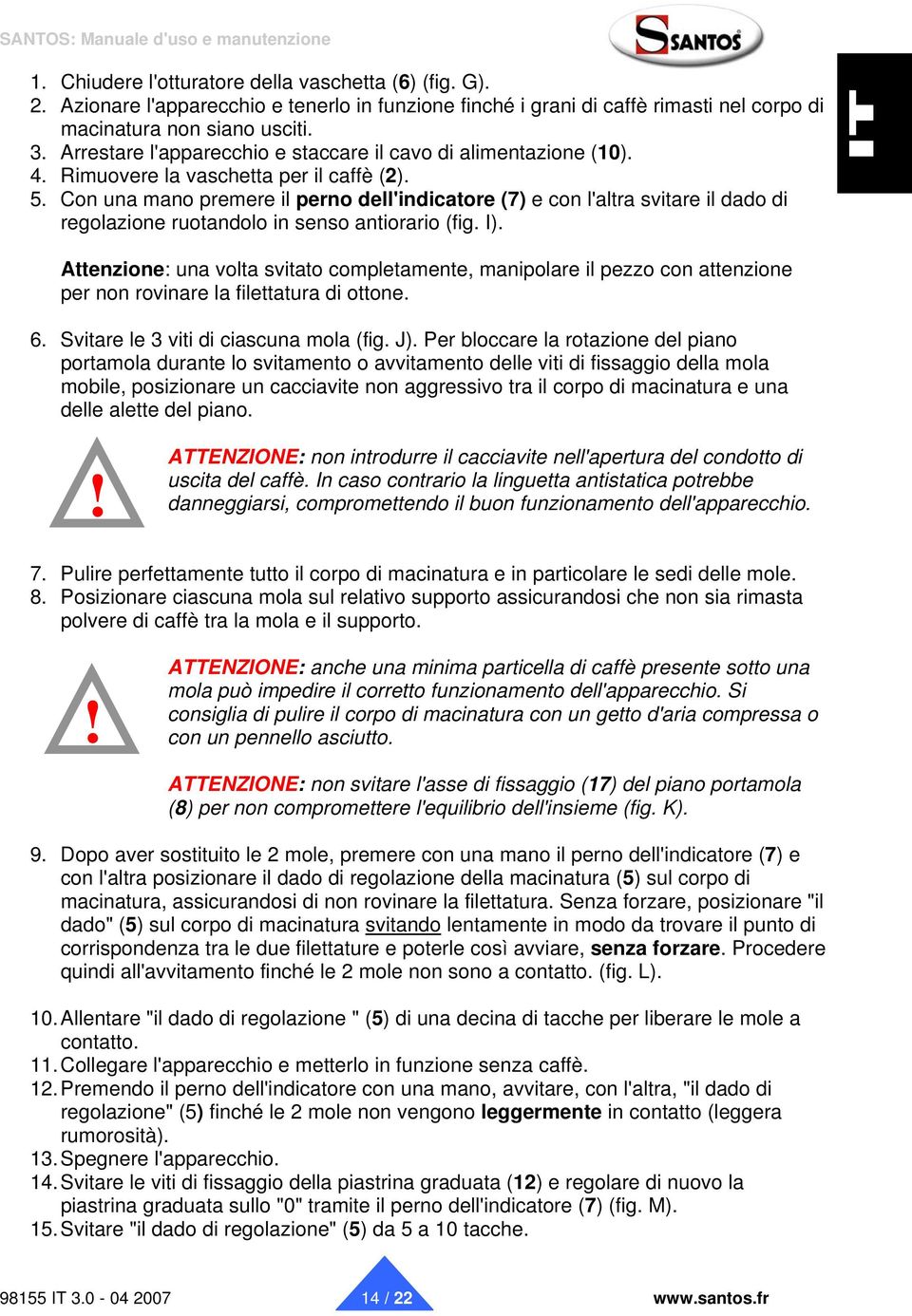 Con una mano premere il perno dell'indicatore (7) e con l'altra svitare il dado di regolazione ruotandolo in senso antiorario (fig. I).