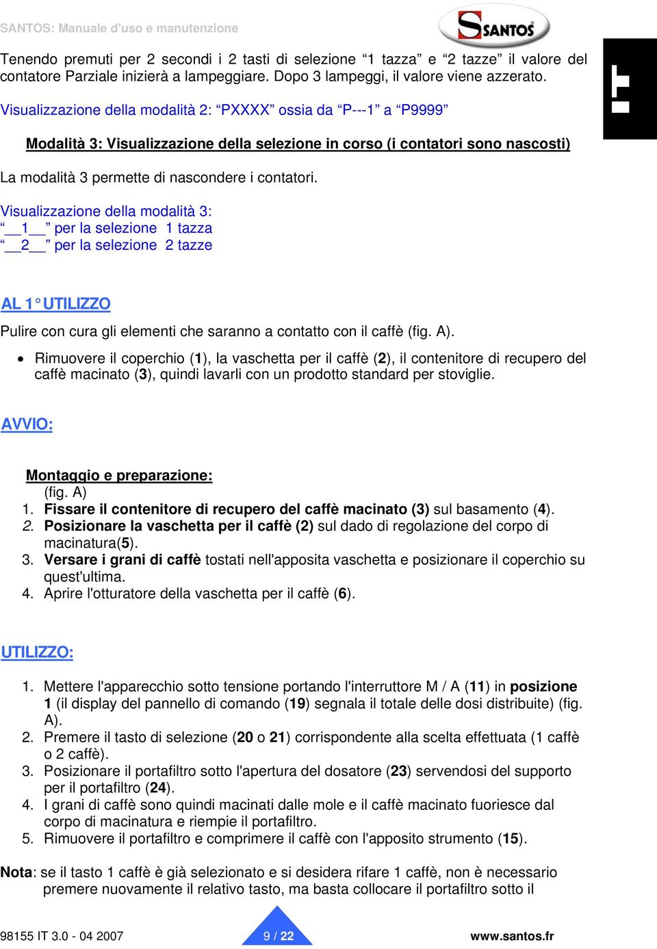 Visualizzazione della modalità 3: 1 per la selezione 1 tazza 2 per la selezione 2 tazze AL 1 UTILIZZO Pulire con cura gli elementi che saranno a contatto con il caffè (fig. A).