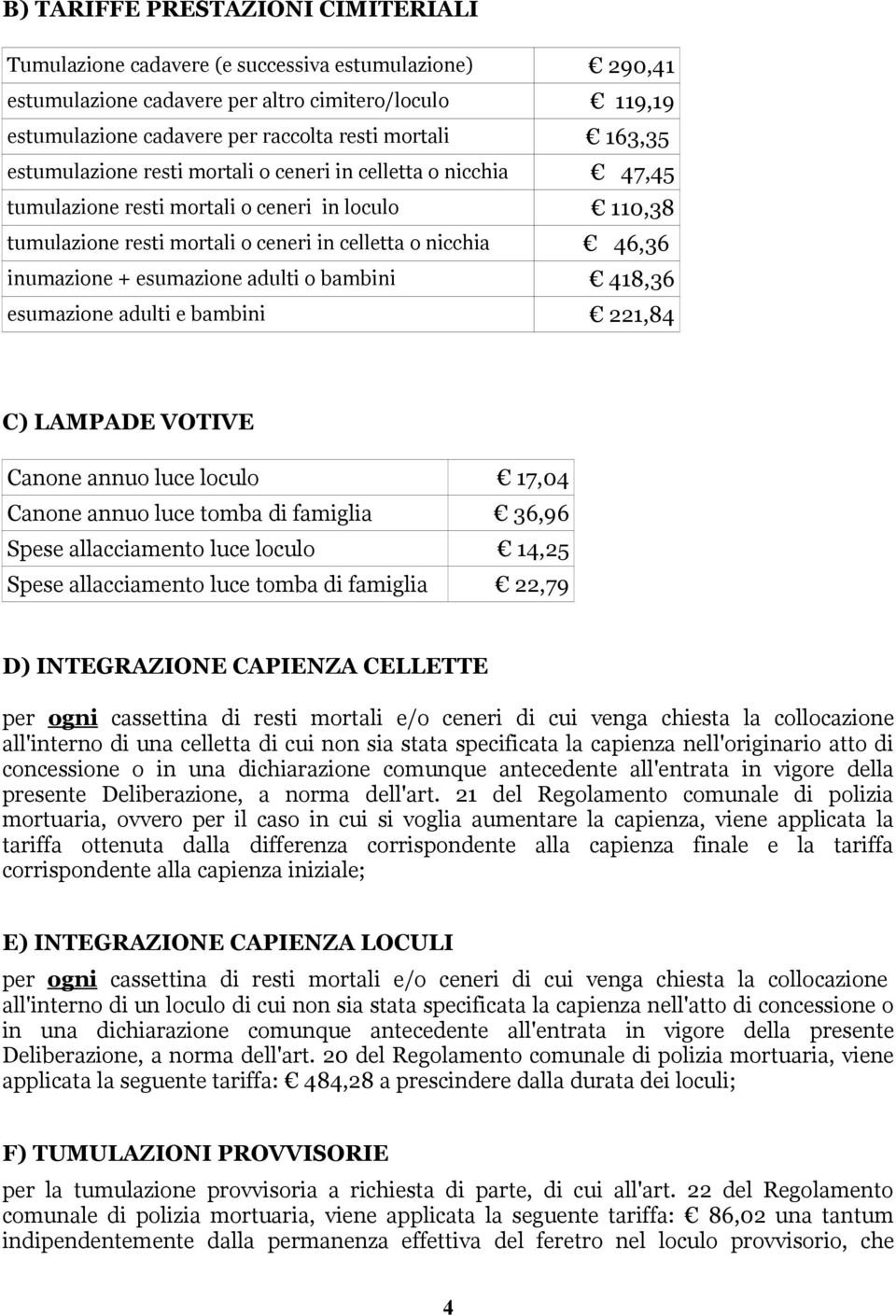 esumazione adulti o bambini 418,36 esumazione adulti e bambini 221,84 C) LAMPADE VOTIVE Canone annuo luce loculo 17,04 Canone annuo luce tomba di famiglia 36,96 Spese allacciamento luce loculo 14,25