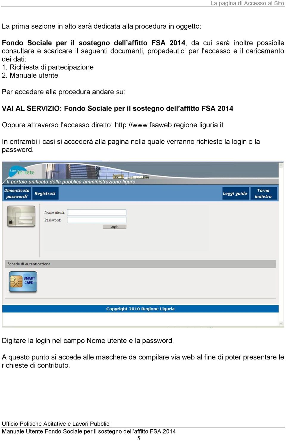 Manuale utente Per accedere alla procedura andare su: VAI AL SERVIZIO: Fondo Sociale per il sostegno dell affitto FSA 2014 Oppure attraverso l accesso diretto: http://www.fsaweb.regione.liguria.