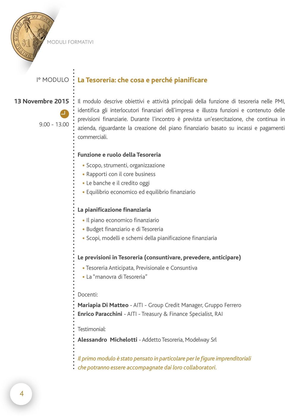 Durante l incontro è prevista un esercitazione, che continua in azienda, riguardante la creazione del piano finanziario basato su incassi e pagamenti commerciali.