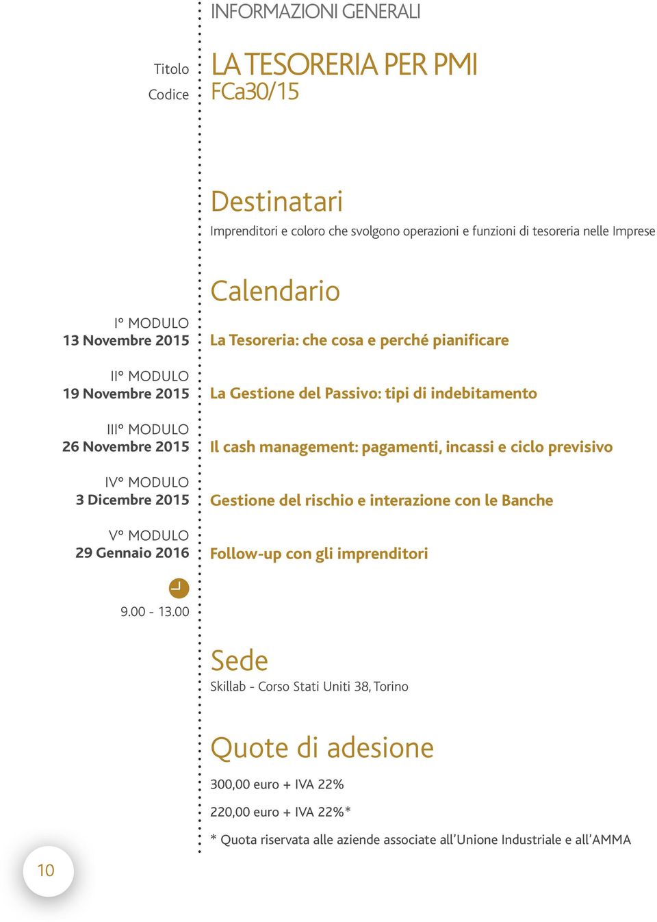 Gestione del Passivo: tipi di indebitamento Il cash management: pagamenti, incassi e ciclo previsivo Gestione del rischio e interazione con le Banche Follow-up con gli