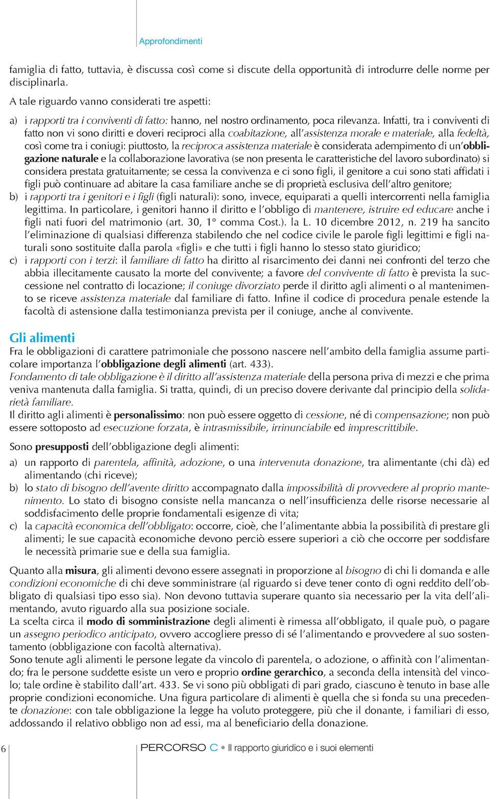 Infatti, tra i conviventi di fatto non vi sono diritti e doveri reciproci alla coabitazione, all assistenza morale e materiale, alla fedeltà, così come tra i coniugi: piuttosto, la reciproca