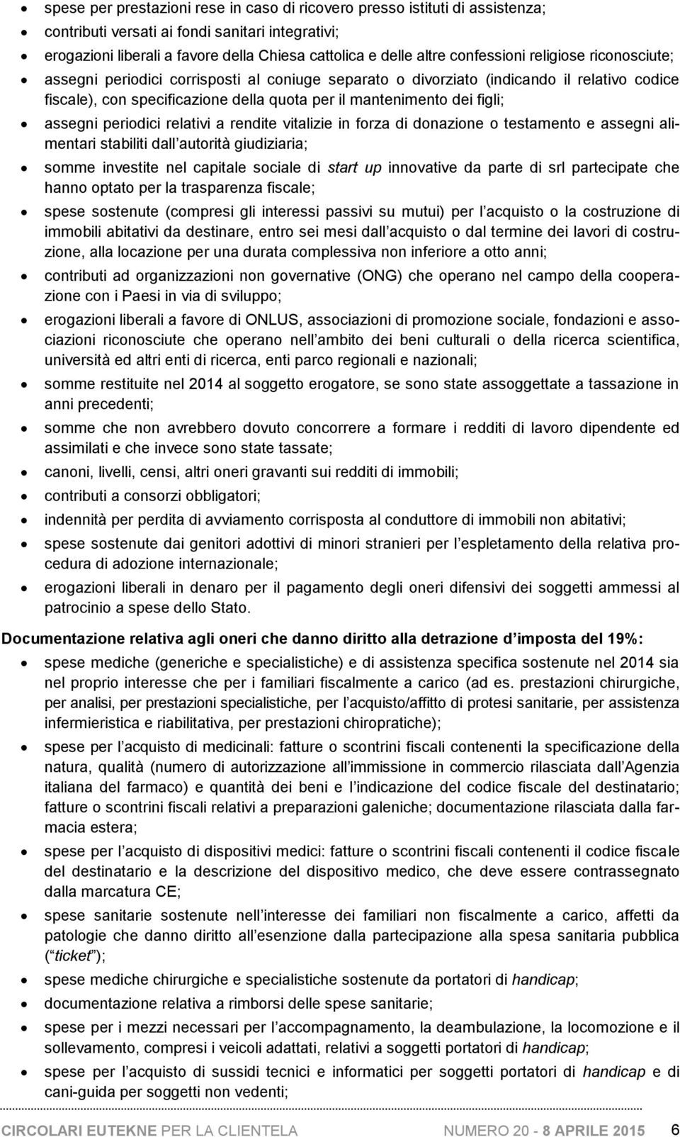 figli; assegni periodici relativi a rendite vitalizie in forza di donazione o testamento e assegni alimentari stabiliti dall autorità giudiziaria; somme investite nel capitale sociale di start up