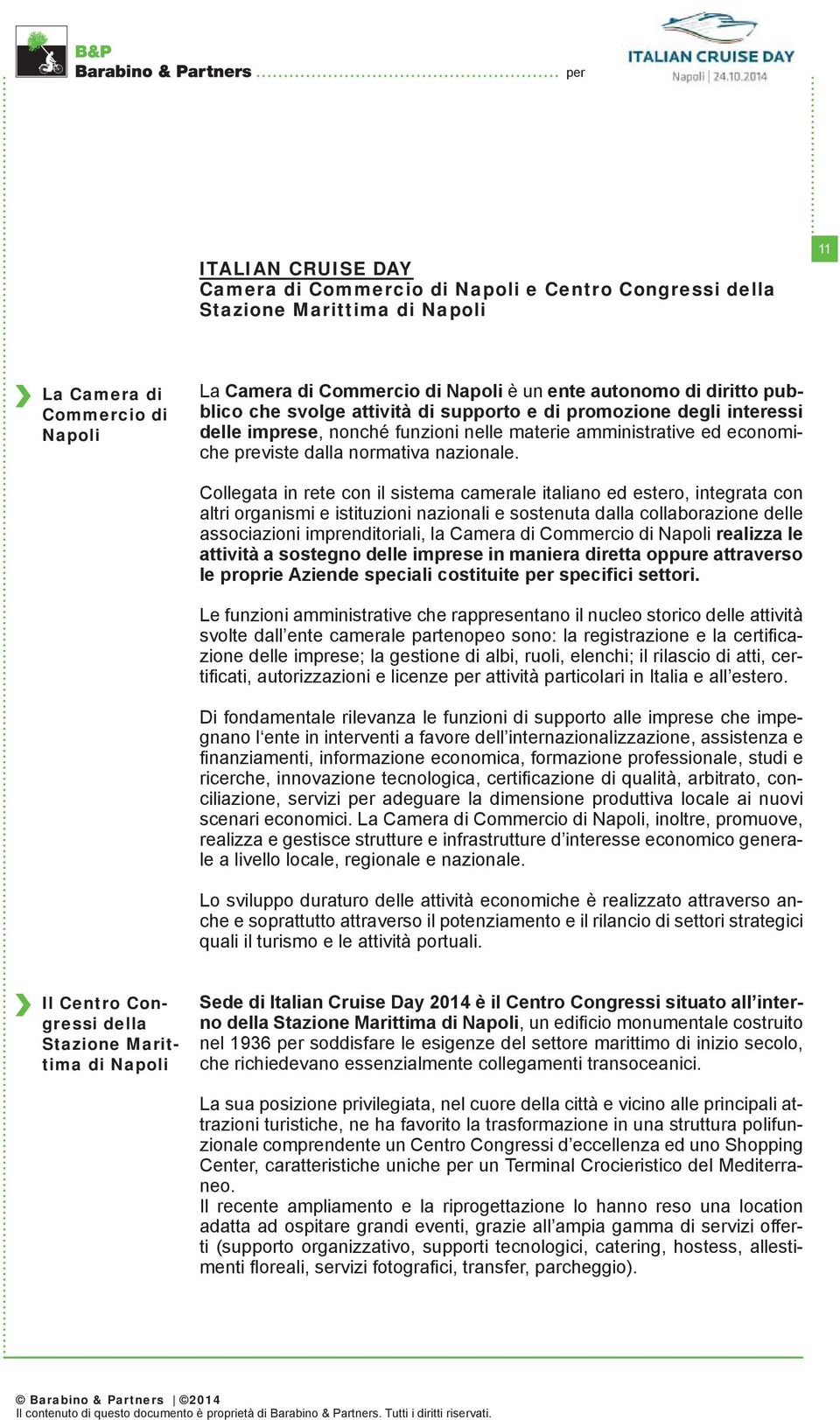 Collegata in rete con il sistema camerale italiano ed estero, integrata con altri organismi e istituzioni nazionali e sostenuta dalla collaborazione delle associazioni imprenditoriali, la Camera di