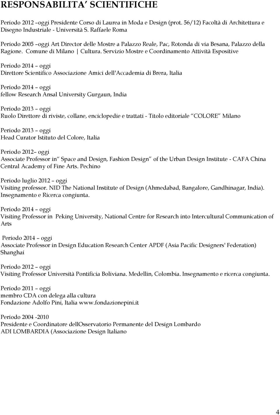 Servizio Mostre e Coordinamento Attività Espositive Periodo 2014 oggi Direttore Scientifico Associazione Amici dell'accademia di Brera, Italia Periodo 2014 oggi fellow Research Ansal University