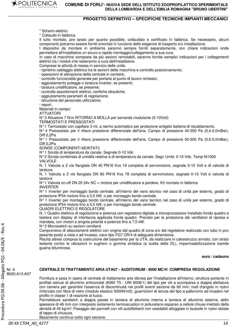 I dispositivi da montare in ambiente saranno sempre forniti separatamente, con chiare indicazioni onde permettere all'installatore un sicuro e rapido montaggio/collegamento a sua cura.