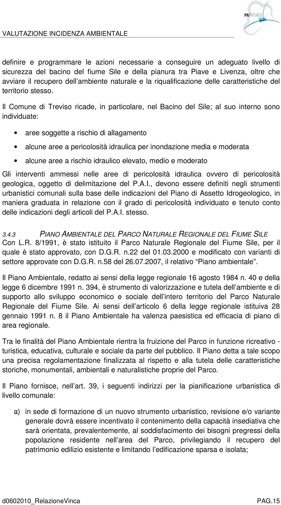 Il Comune di Treviso ricade, in particolare, nel Bacino del Sile; al suo interno sono individuate: aree soggette a rischio di allagamento alcune aree a pericolosità idraulica per idazione media e