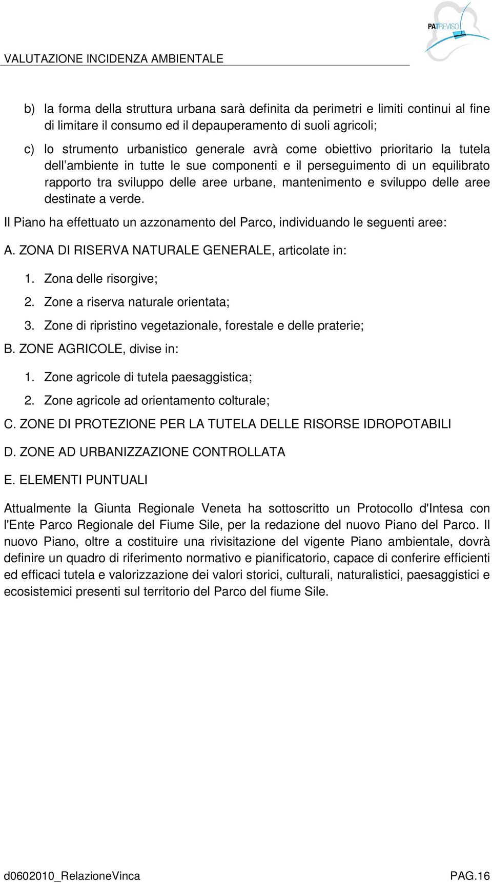 verde. Il Piano ha effettuato un azzonamento del Parco, individuando le seguenti aree: A. ZONA DI RISERVA NATURALE GENERALE, articolate in: 1. Zona delle risorgive; 2.