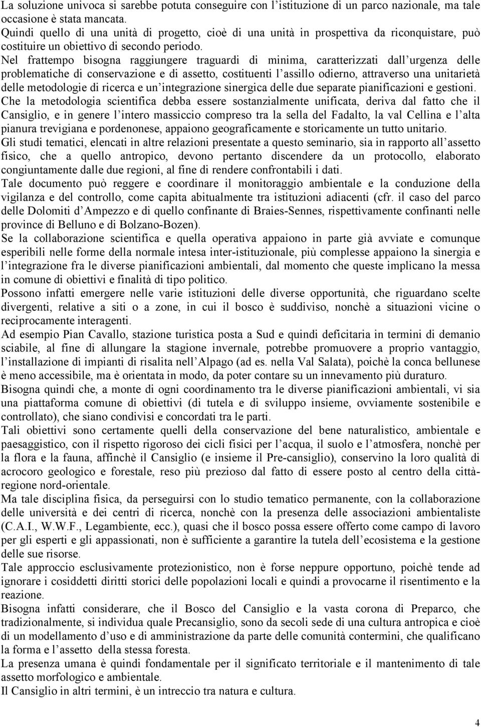 Nel frattempo bisogna raggiungere traguardi di minima, caratterizzati dall urgenza delle problematiche di conservazione e di assetto, costituenti l assillo odierno, attraverso una unitarietà delle