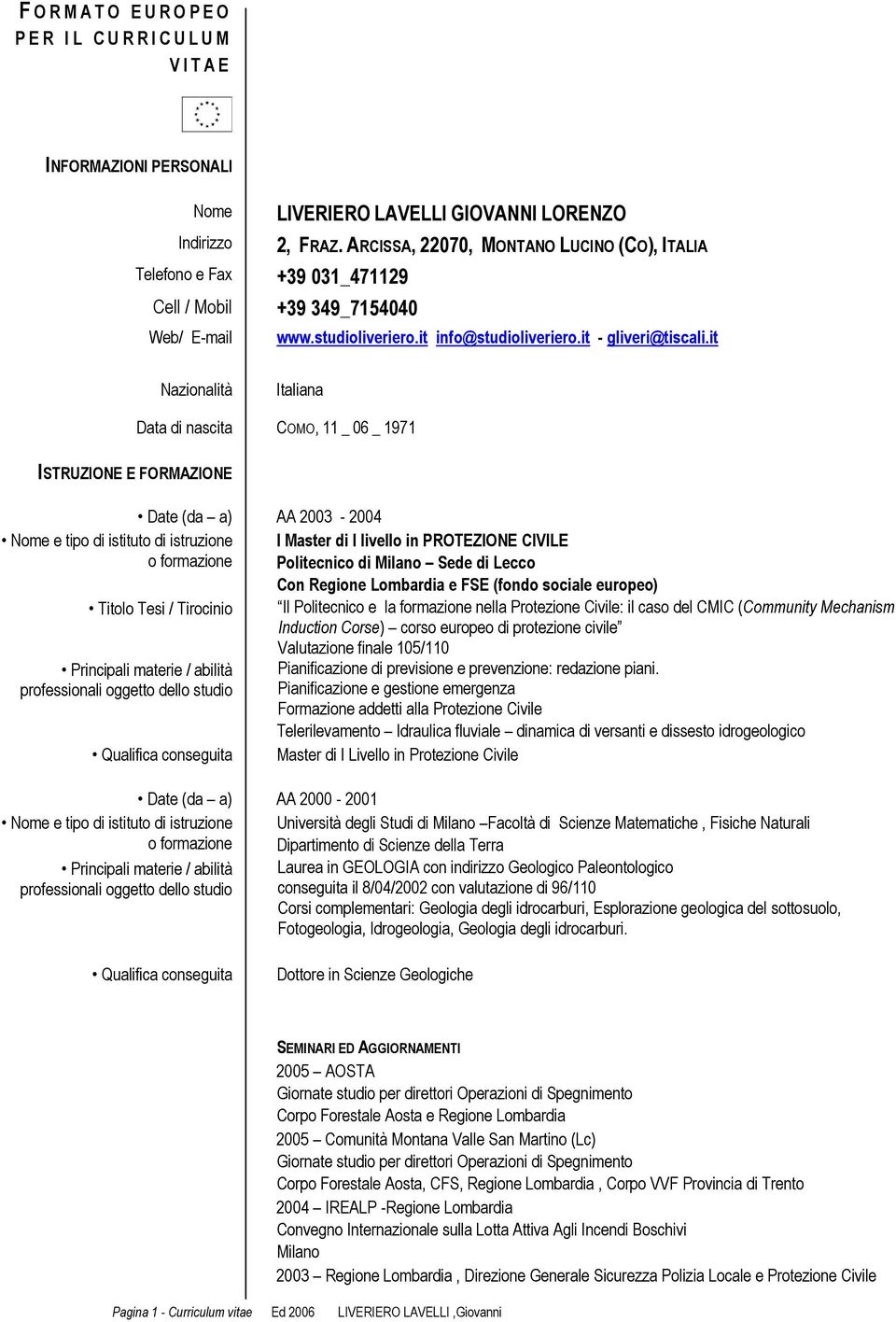 formazione Data di nascita COMO, 11 _ 06 _ 1971 Date (da a) AA 2003-2004 Titolo Tesi / Tirocinio Principali materie / abilità professionali oggetto dello studio Qualifica conseguita I Master di I