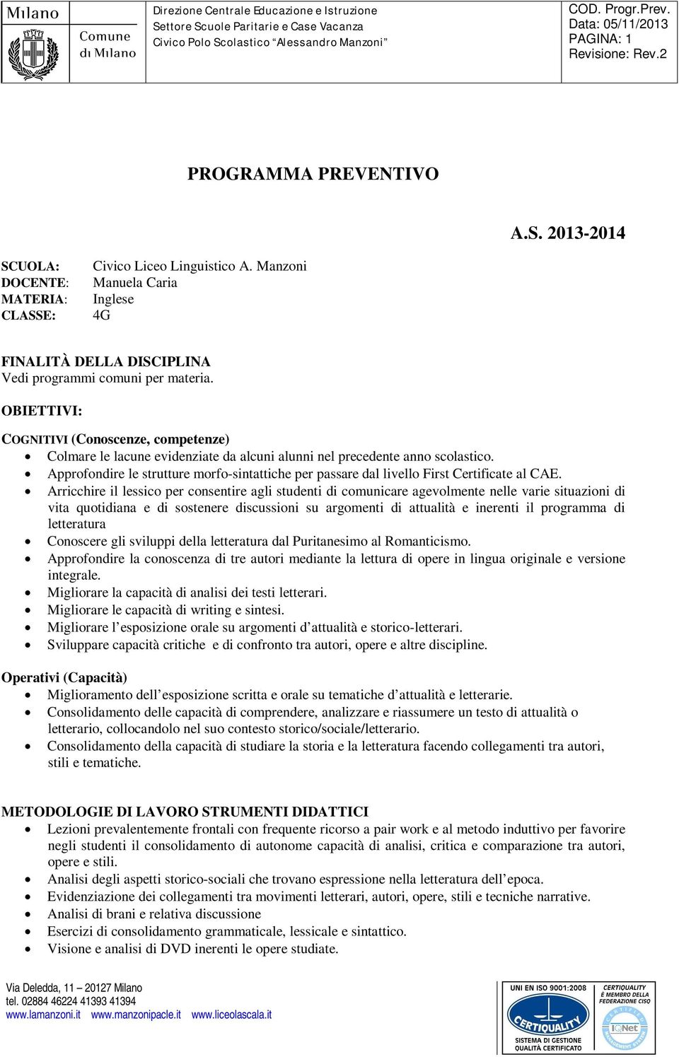 OBIETTIVI: COGNITIVI (Conoscenze, competenze) Colmare le lacune evidenziate da alcuni alunni nel precedente anno scolastico.