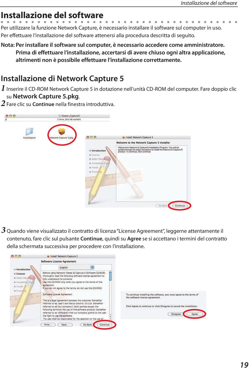 Prima di effettuare l installazione, accertarsi di avere chiuso ogni altra applicazione, altrimenti non è possibile effettuare l installazione correttamente.