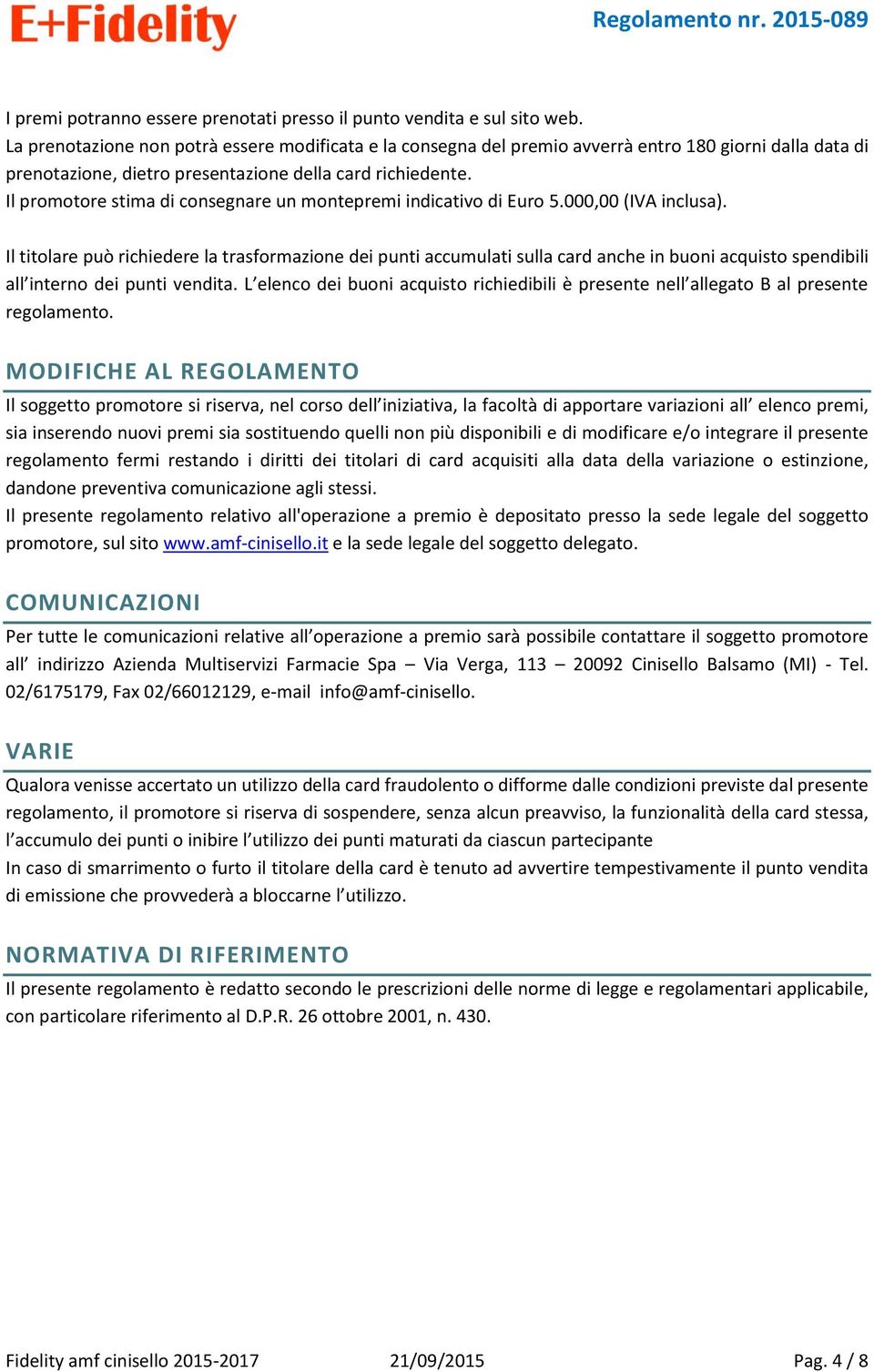 Il promotore stima di consegnare un montepremi indicativo di Euro 5.000,00 (IVA inclusa).