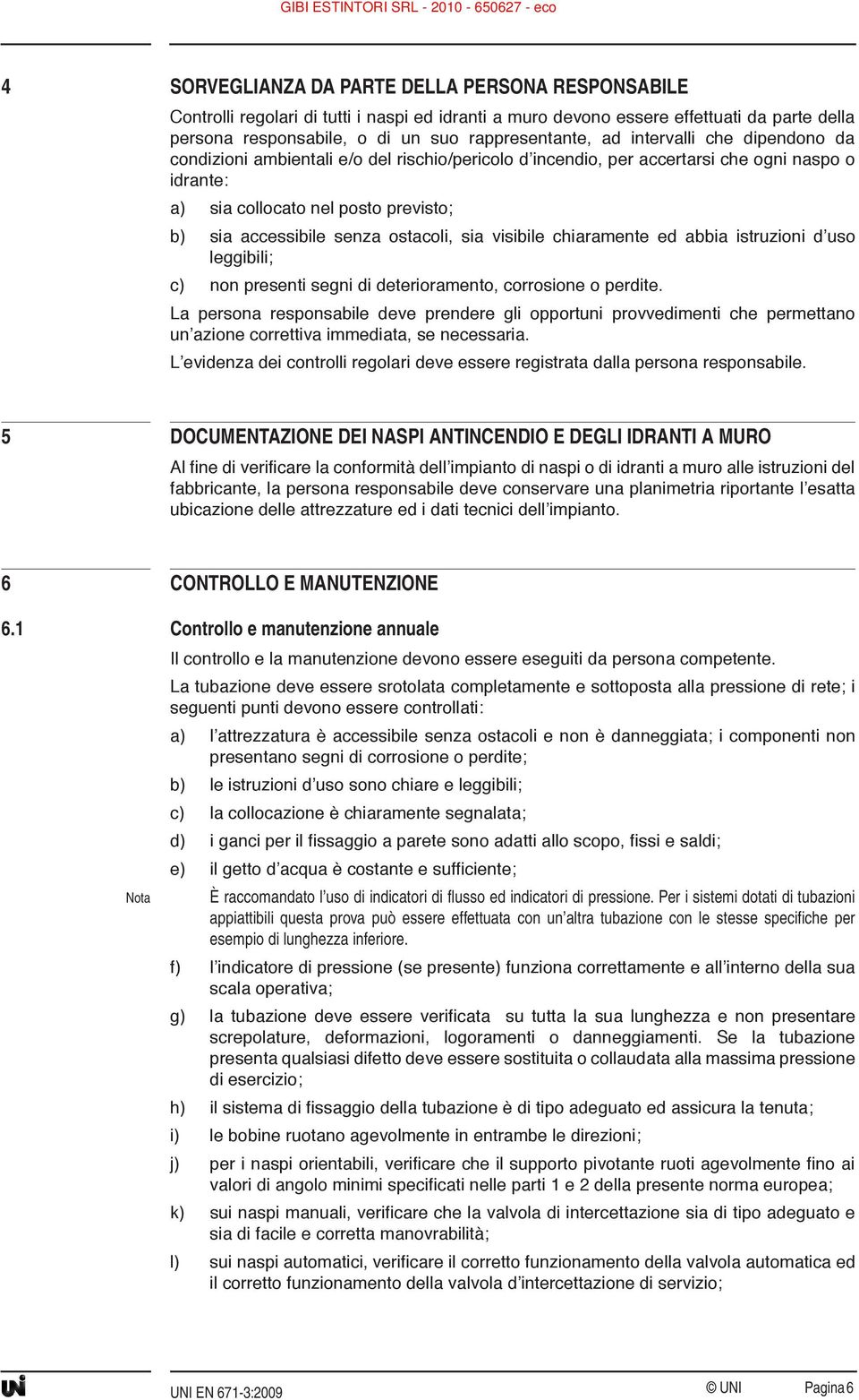 sia visibile chiaramente ed abbia istruzioni d uso leggibili; c) non presenti segni di deterioramento, corrosione o perdite.