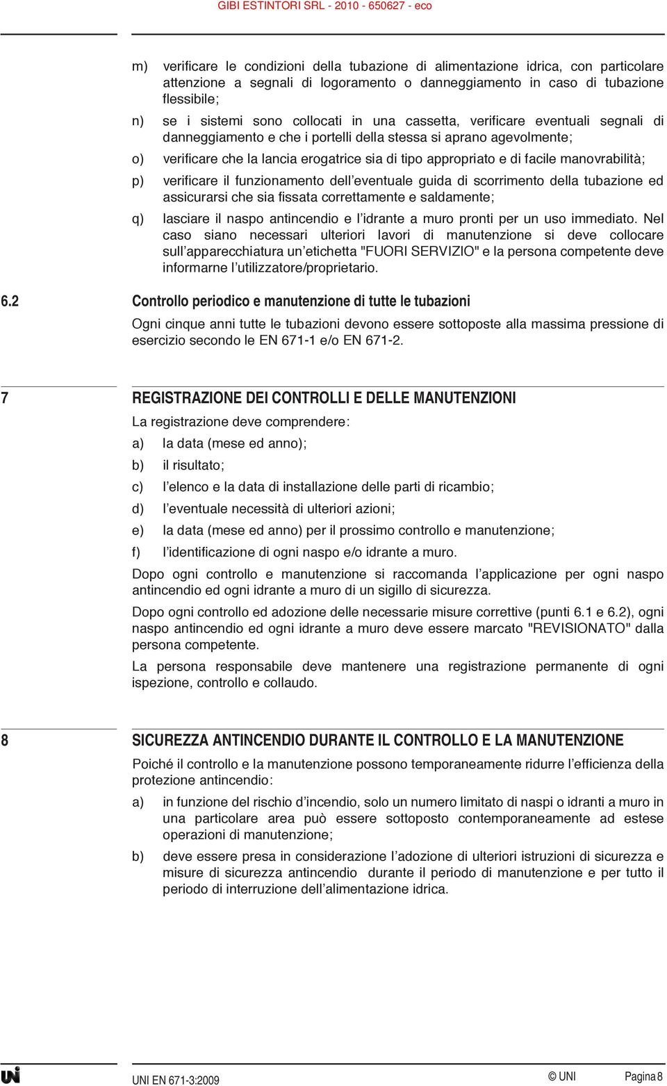 facile manovrabilità; p) verificare il funzionamento dell eventuale guida di scorrimento della tubazione ed assicurarsi che sia fissata correttamente e saldamente; q) lasciare il naspo antincendio e