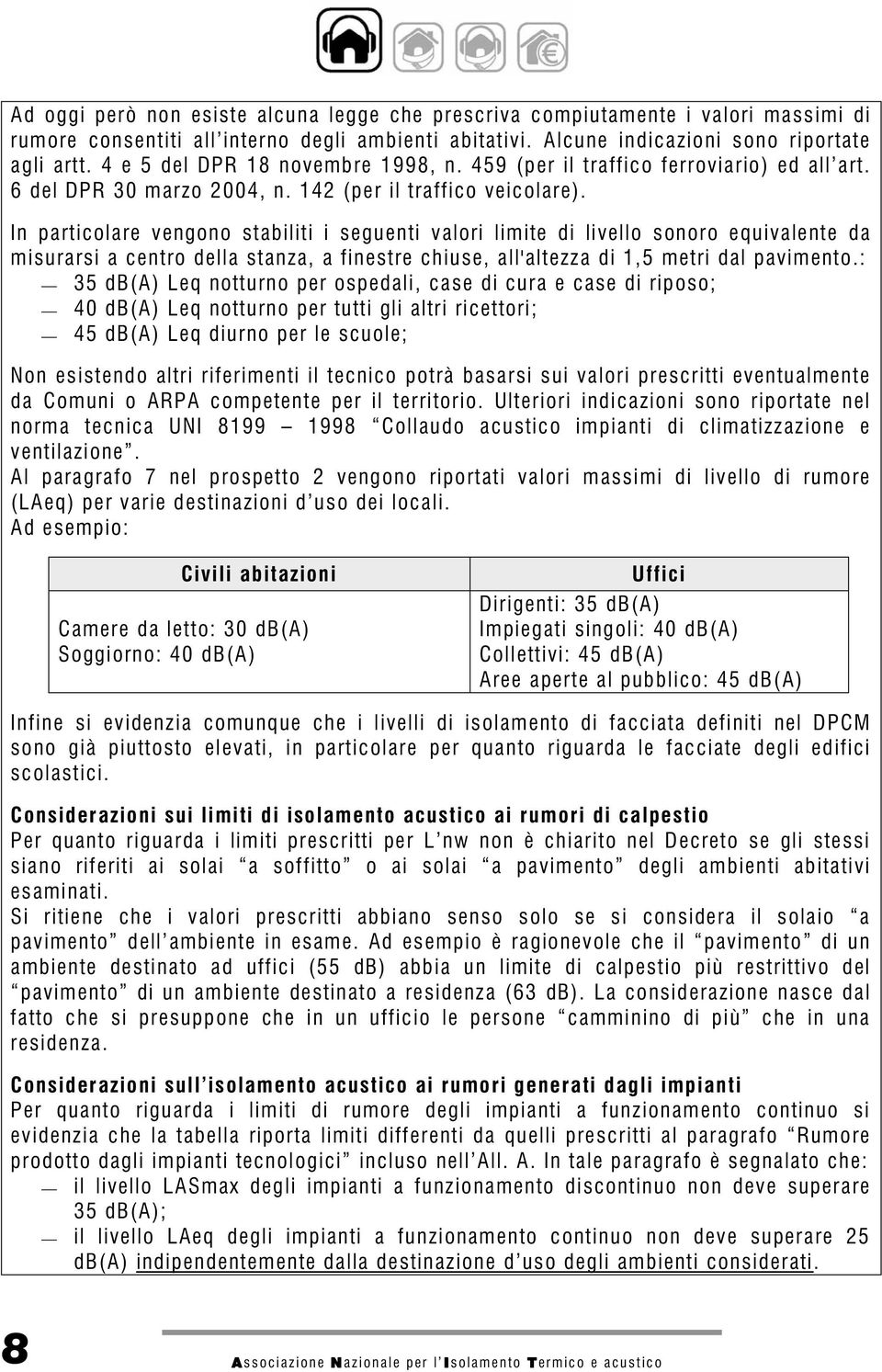 In particolare vengono stabiliti i seguenti valori limite di livello sonoro equivalente da misurarsi a centro della stanza, a finestre chiuse, all'altezza di 1,5 metri dal pavimento.