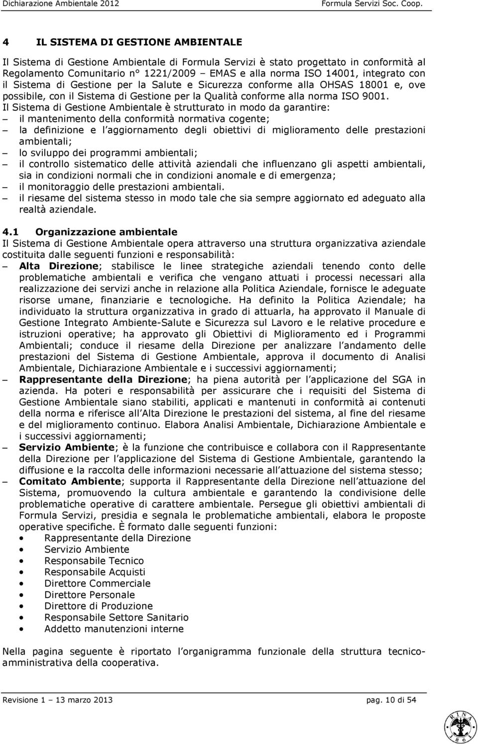 Il Sistema di Gestione Ambientale è strutturato in modo da garantire: il mantenimento della conformità normativa cogente; la definizione e l aggiornamento degli obiettivi di miglioramento delle