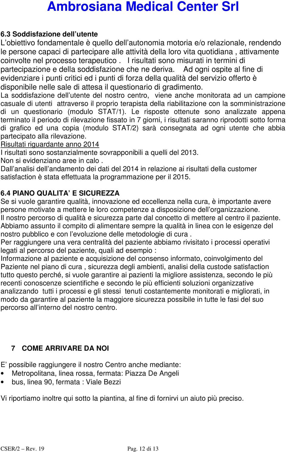 Ad ogni ospite al fine di evidenziare i punti critici ed i punti di forza della qualità del servizio offerto è disponibile nelle sale di attesa il questionario di gradimento.